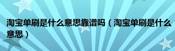 淘宝单刷是什么意思靠谱吗（淘宝单刷是什么意思）