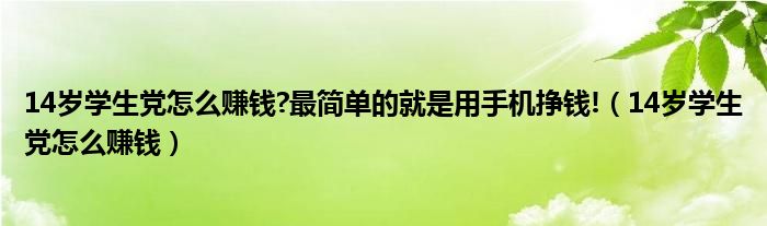 14岁学生党怎么赚钱?最简单的就是用手机挣钱!（14岁学生党怎么赚钱）