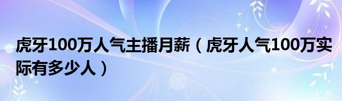 虎牙100万人气主播月薪（虎牙人气100万实际有多少人）