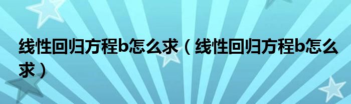 线性回归方程b怎么求（线性回归方程b怎么求）