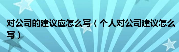 对公司的建议应怎么写（个人对公司建议怎么写）