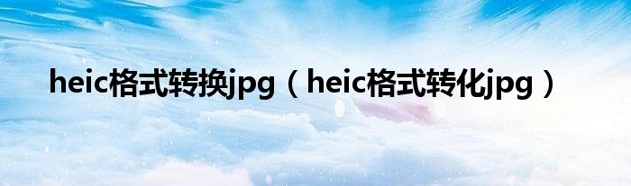 heic格式转换jpg（heic格式转化jpg）