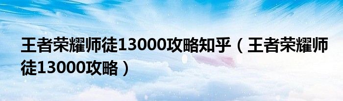 王者荣耀师徒13000攻略知乎（王者荣耀师徒13000攻略）