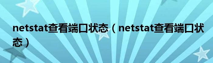 netstat查看端口状态（netstat查看端口状态）