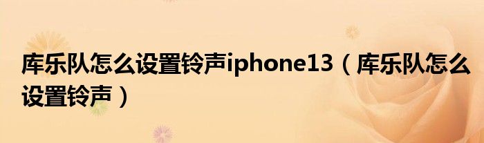 库乐队怎么设置铃声iphone13（库乐队怎么设置铃声）