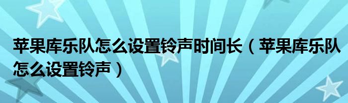 苹果库乐队怎么设置铃声时间长（苹果库乐队怎么设置铃声）