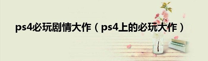 ps4必玩剧情大作（ps4上的必玩大作）