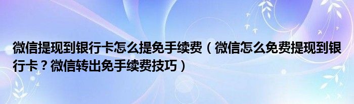 微信提现到银行卡怎么提免手续费（微信怎么免费提现到银行卡？微信转出免手续费技巧）