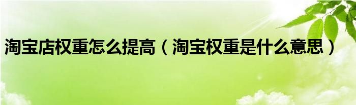 淘宝店权重怎么提高（淘宝权重是什么意思）