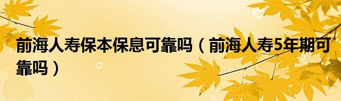 前海人寿保本保息可靠吗（前海人寿5年期可靠吗）