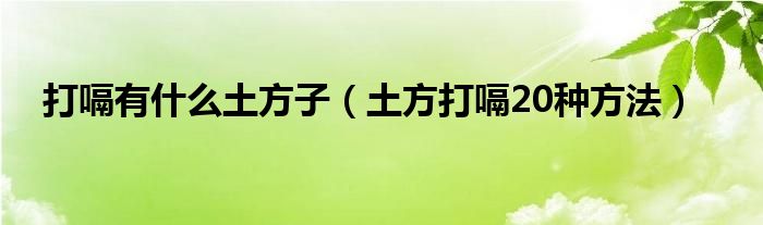 打嗝有什么土方子（土方打嗝20种方法）