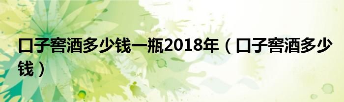 口子窖酒多少钱一瓶2018年（口子窖酒多少钱）