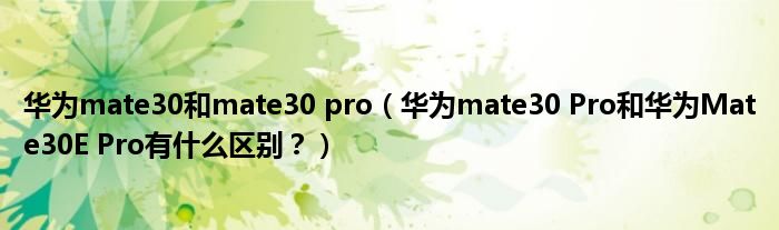 华为mate30和mate30 pro（华为mate30 Pro和华为Mate30E Pro有什么区别？）