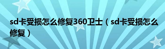 sd卡受损怎么修复360卫士（sd卡受损怎么修复）