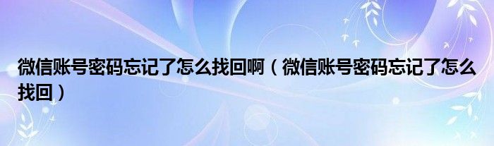 微信账号密码忘记了怎么找回啊（微信账号密码忘记了怎么找回）