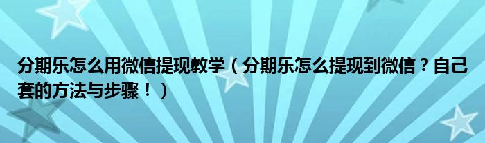 分期乐怎么用微信提现教学（分期乐怎么提现到微信？自己套的方法与步骤！）