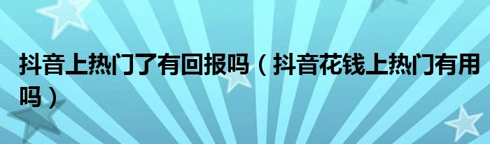 抖音上热门了有回报吗（抖音花钱上热门有用吗）