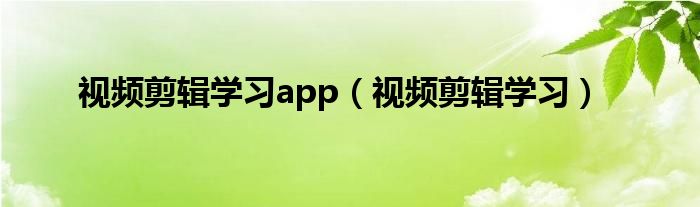 视频剪辑学习app（视频剪辑学习）