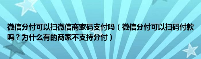 微信分付可以扫微信商家码支付吗（微信分付可以扫码付款吗？为什么有的商家不支持分付）