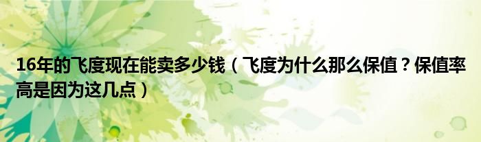 16年的飞度现在能卖多少钱（飞度为什么那么保值？保值率高是因为这几点）