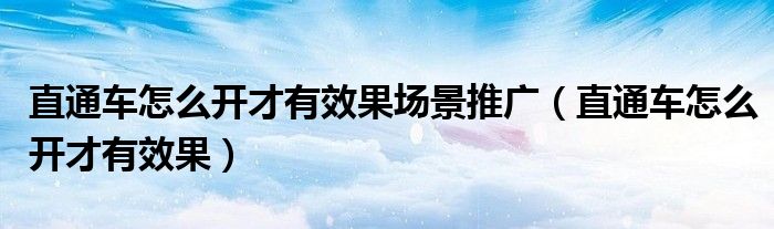 直通车怎么开才有效果场景推广（直通车怎么开才有效果）