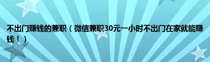 不出门赚钱的兼职（微信兼职30元一小时不出门在家就能赚钱！）