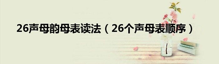 26声母韵母表读法（26个声母表顺序）