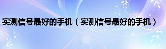 实测信号最好的手机（实测信号最好的手机）