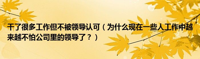 干了很多工作但不被领导认可（为什么现在一些人工作中越来越不怕公司里的领导了？）