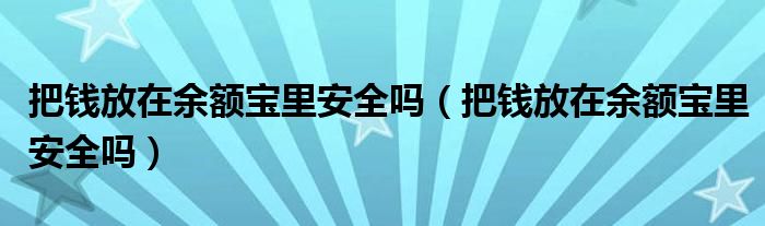 把钱放在余额宝里安全吗（把钱放在余额宝里安全吗）