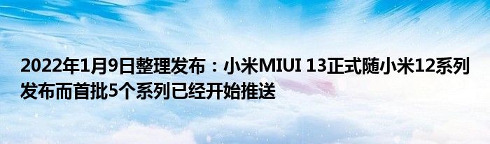 2022年1月9日整理发布：小米MIUI 13正式随小米12系列发布而首批5个系列已经开始推送