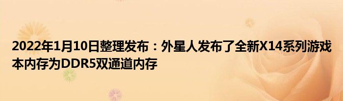 2022年1月10日整理发布：外星人发布了全新X14系列游戏本内存为DDR5双通道内存