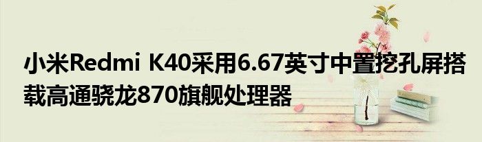 小米Redmi K40采用6.67英寸中置挖孔屏搭载高通骁龙870旗舰处理器