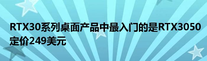 RTX30系列桌面产品中最入门的是RTX3050定价249美元