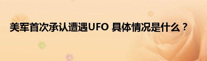 美军首次承认遭遇UFO 具体情况是什么？