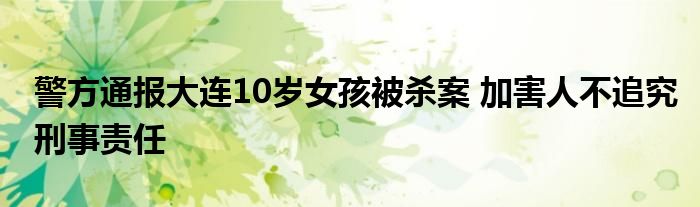 警方通报大连10岁女孩被杀案 加害人不追究刑事责任