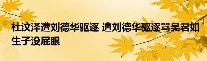 杜汶泽遭刘德华驱逐 遭刘德华驱逐骂吴君如生子没屁眼