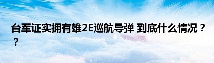 台军证实拥有雄2E巡航导弹 到底什么情况？？