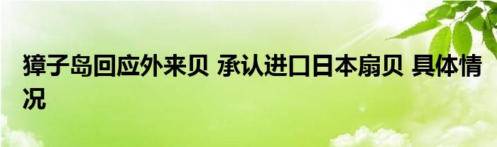 獐子岛回应外来贝 承认进口日本扇贝 具体情况