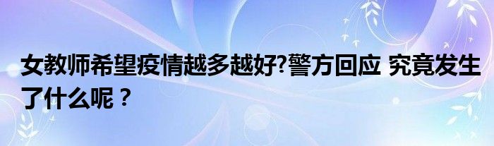 女教师希望疫情越多越好?警方回应 究竟发生了什么呢？