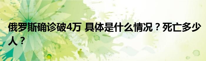 俄罗斯确诊破4万 具体是什么情况？死亡多少人？