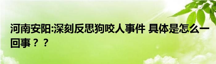 河南安阳:深刻反思狗咬人事件 具体是怎么一回事？？