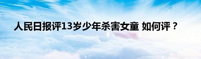 人民日报评13岁少年杀害女童 如何评？