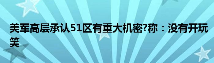 美军高层承认51区有重大机密?称：没有开玩笑