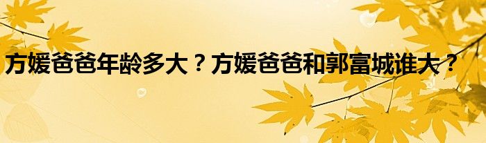 方媛爸爸年龄多大？方媛爸爸和郭富城谁大？