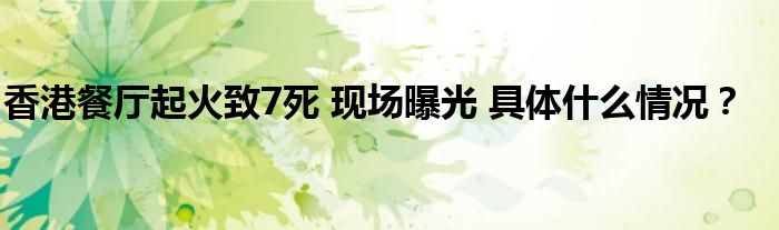 香港餐厅起火致7死 现场曝光 具体什么情况？