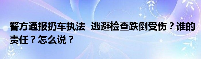 警方通报扔车执法  逃避检查跌倒受伤？谁的责任？怎么说？