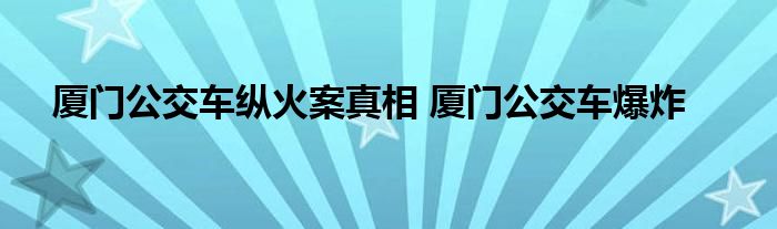 厦门公交车纵火案真相 厦门公交车爆炸