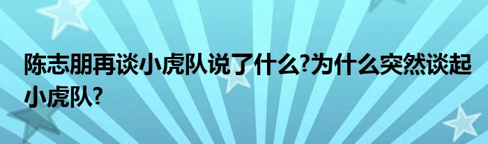 陈志朋再谈小虎队说了什么?为什么突然谈起小虎队?