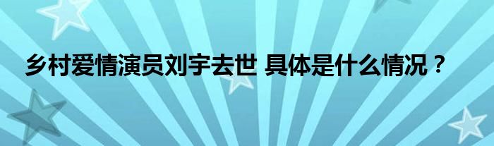 乡村爱情演员刘宇去世 具体是什么情况？